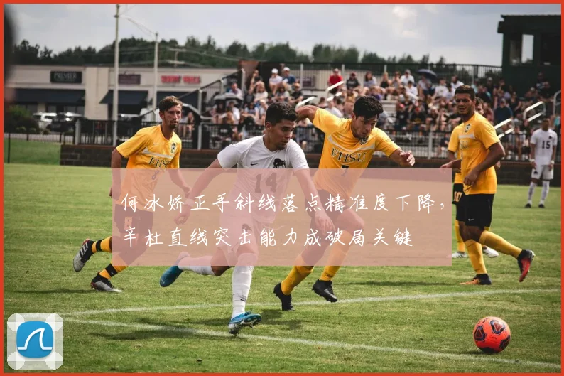 何冰娇正手斜线落点精准度下降，辛杜直线突击能力成破局关键