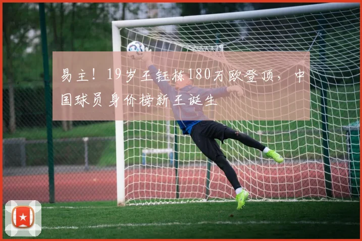 易主！19岁王钰栋180万欧登顶，中国球员身价榜新王诞生