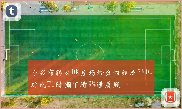 小吕布转会DK后场均分均经济580，对比T1时期下滑9%遭质疑