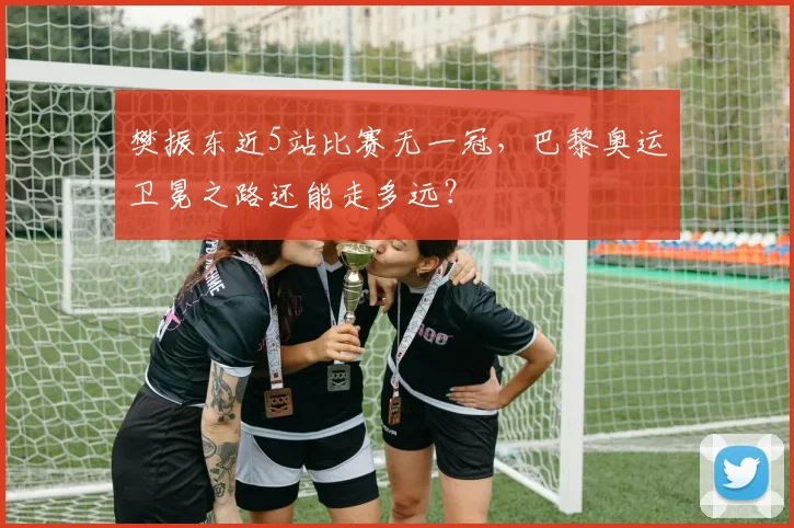 樊振东近5站比赛无一冠，巴黎奥运卫冕之路还能走多远？