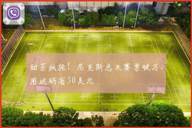 甜茶疯抢！尼克斯总决赛票破万，用这码省30美元